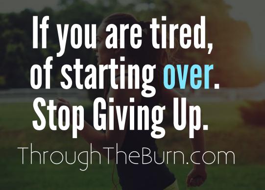 If you are tired of starting over. Stop giving up