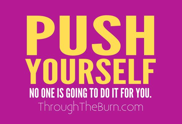 Push Yourself. No one is going to do it for you.
