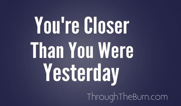 You're closer than you were yesterday.