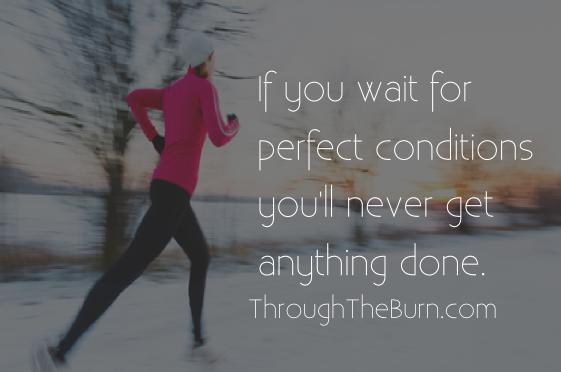 If you wait for perfect conditions you'll never get anything done